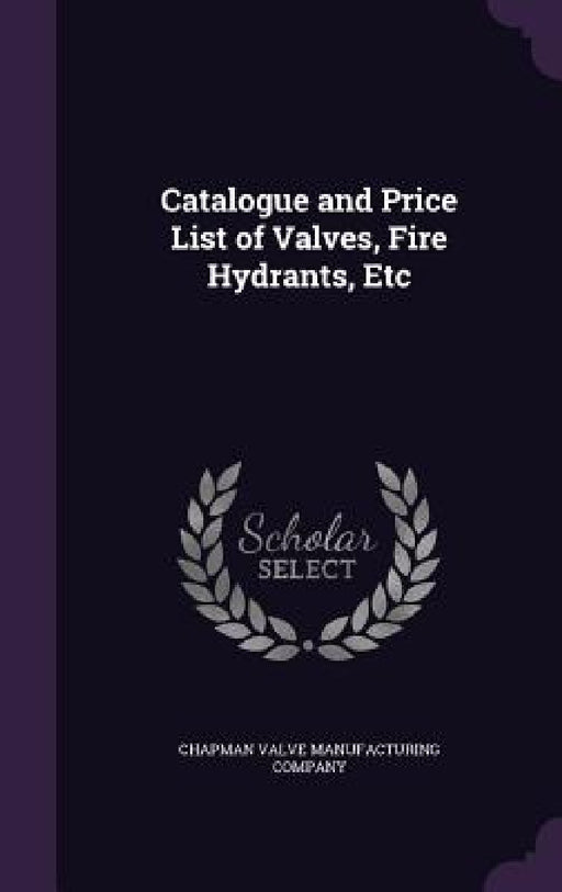 Catalogue and Price List of Valves, Fire Hydrants, Etc by Chapman Valve Manufacturing Company