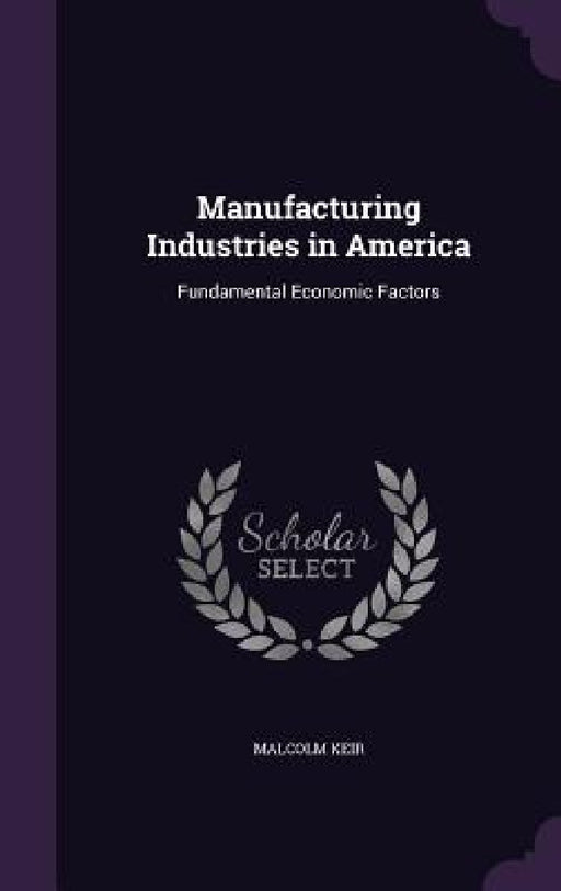 Manufacturing Industries in America: Fundamental Economic Factors by Malcolm Keir