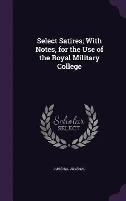Select Satires; With Notes, for the Use of the Royal Military College by Juvénal Juvénal