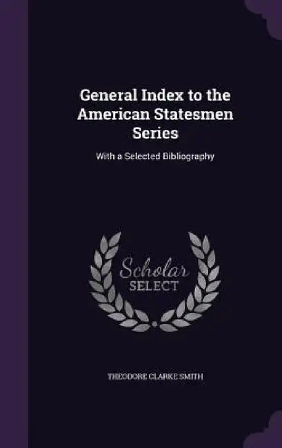 General Index to the American Statesmen Series: With a Selected Bibliography by Theodore Clarke Smith