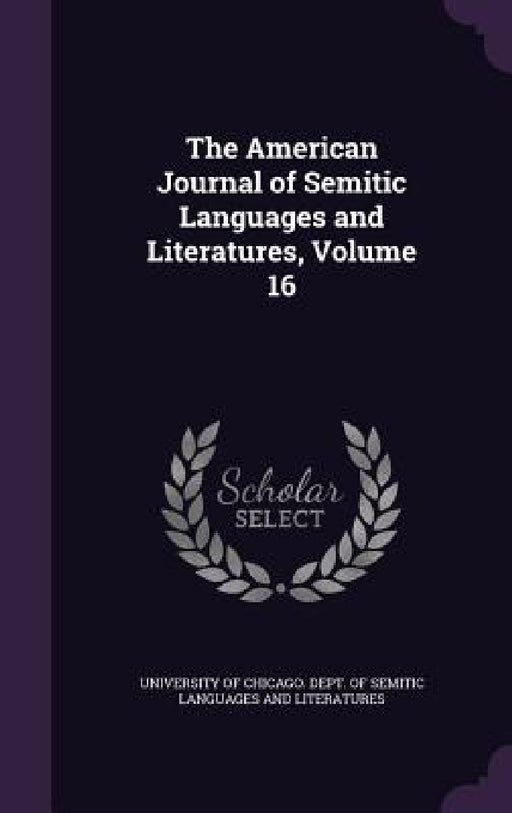 The American Journal of Semitic Languages and Literatures, Volume 16 by University of Chicago Dept of Semitic