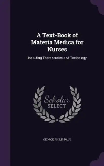 A Text-Book of Materia Medica for Nurses: Including Therapeutics and Toxicology by George Philip Paul