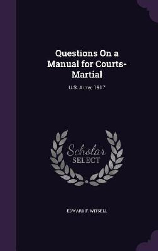 Questions On a Manual for Courts-Martial: U.S. Army, 1917 by Edward F. Witsell