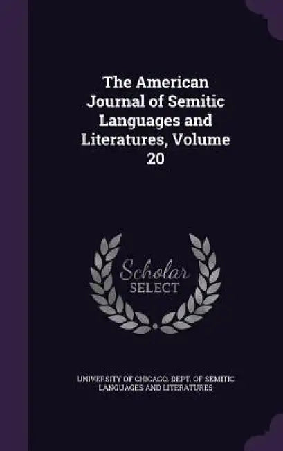 The American Journal of Semitic Languages and Literatures, Volume 20 by University of Chicago Dept of Semitic