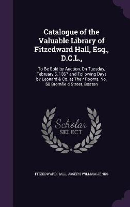Catalogue of the Valuable Library of Fitzedward Hall, Esq., D.C.L.,: To Be Sold by Auction, On Tuesday, February 5, 1867 and Following Days by Leonard by Fitzedward Hall, Joseph William Jenks