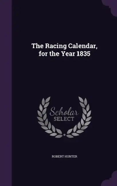 The Racing Calendar, for the Year 1835 by Robert Hunter
