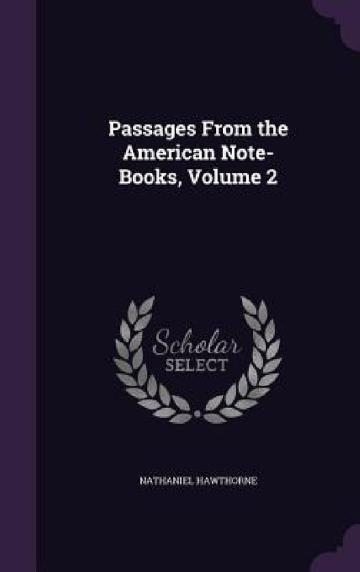 Passages From the American Note-Books, Volume 2 by Nathaniel Hawthorne