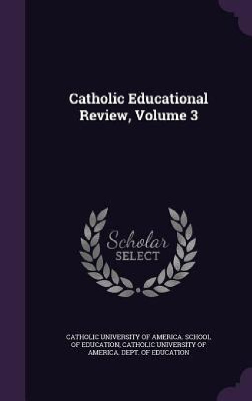 Catholic Educational Review, Volume 3 by Catholic University of America School O., Catholic University of America Dept of