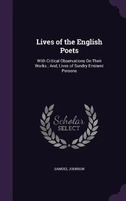 Lives of the English Poets: With Critical Observations On Their Works; And, Lives of Sundry Eminent Persons by Samuel Johnson