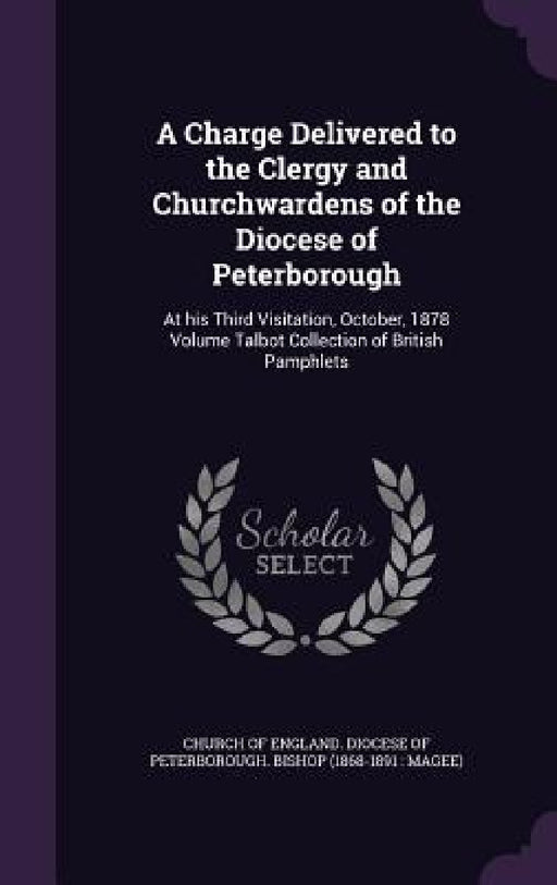 A Charge Delivered to the Clergy and Churchwardens of the Diocese of Peterborough: At his Third Visitation, October, 1878 Volume Talbot Collection of by Church of England Diocese of Peterborou