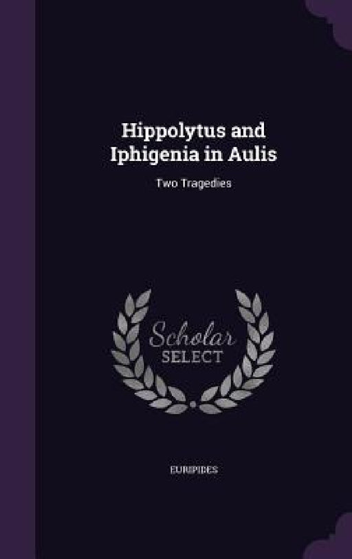 Hippolytus and Iphigenia in Aulis: Two Tragedies by Euripides