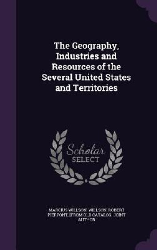 The Geography, Industries and Resources of the Several United States and Territories by Marcius Willson, Robert Pierpont [From Old Cata Willson