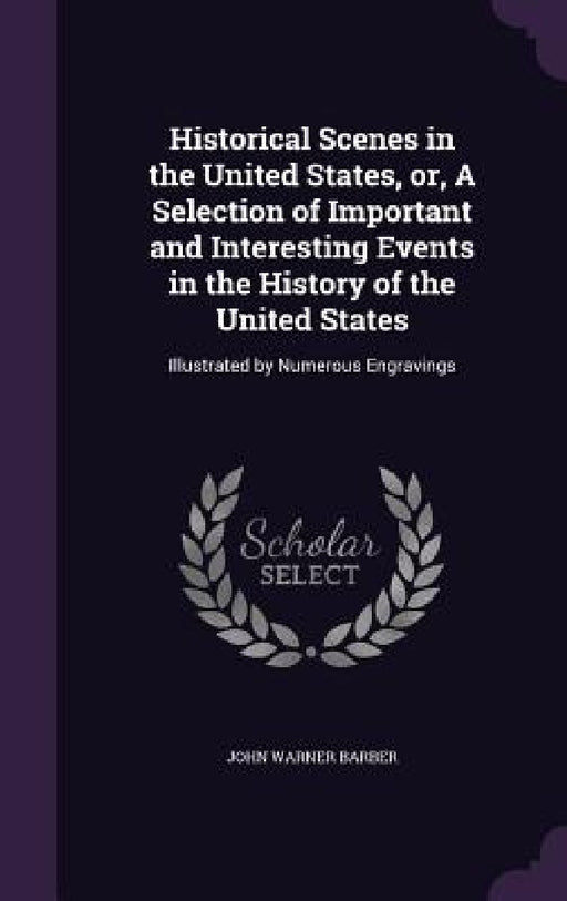 Historical Scenes in the United States, or, A Selection of Important and Interesting Events in the History of the United States: Illustrated by Numero by John Warner Barber