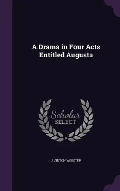 A Drama in Four Acts Entitled Augusta by J. Vinton Webster