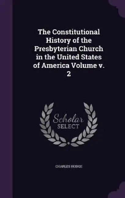 The Constitutional History of the Presbyterian Church in the United States of America Volume v. 2 by Charles Hodge