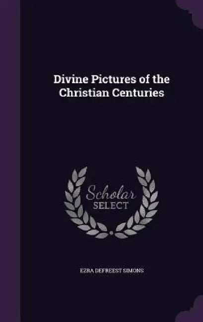 Divine Pictures of the Christian Centuries by Ezra Defreest Simons
