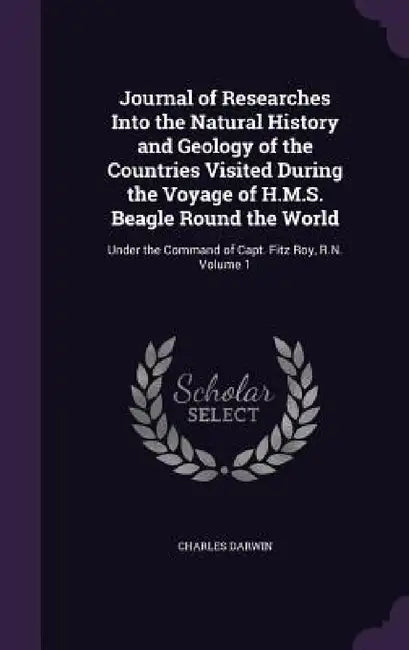 Journal of Researches Into the Natural History and Geology of the Countries Visited During the Voyage of H.M.S. Beagle Round the World: Under the Comm by Charles Darwin