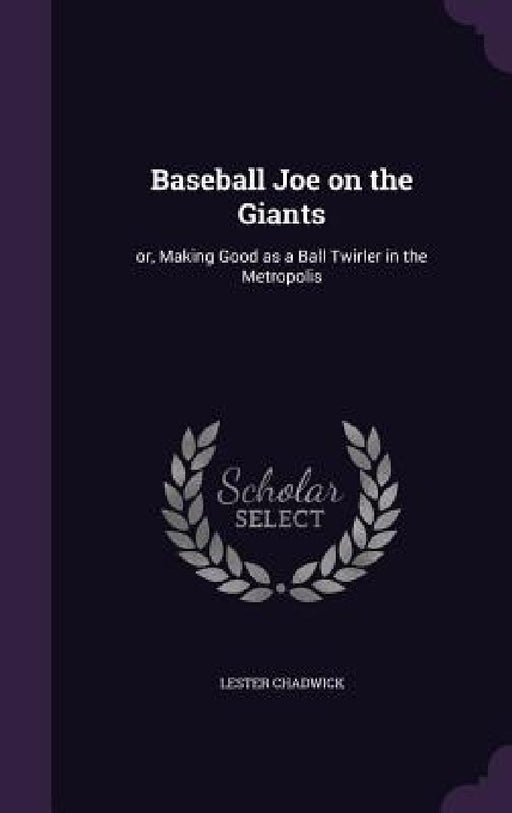 Baseball Joe on the Giants: or, Making Good as a Ball Twirler in the Metropolis by Lester Chadwick
