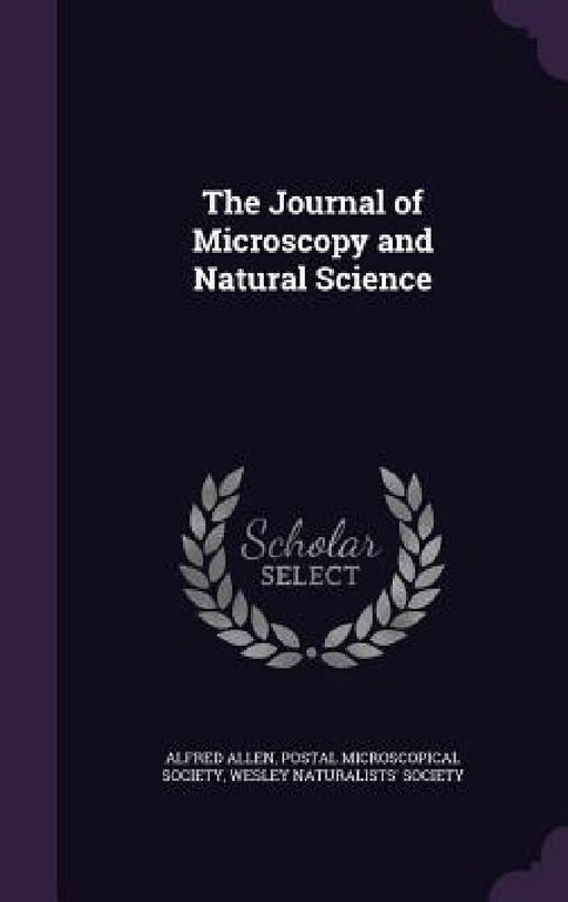 The Journal of Microscopy and Natural Science by Alfred Allen, Postal Microscopical Society, Wesley Naturalists' Society