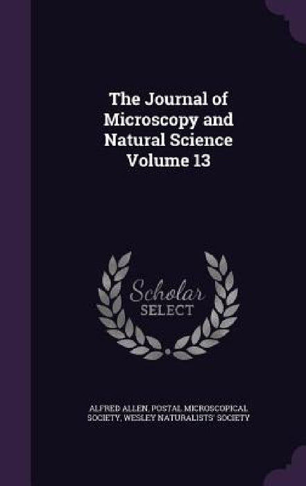 The Journal of Microscopy and Natural Science Volume 13 by Alfred Allen, Postal Microscopical Society, Wesley Naturalists' Society
