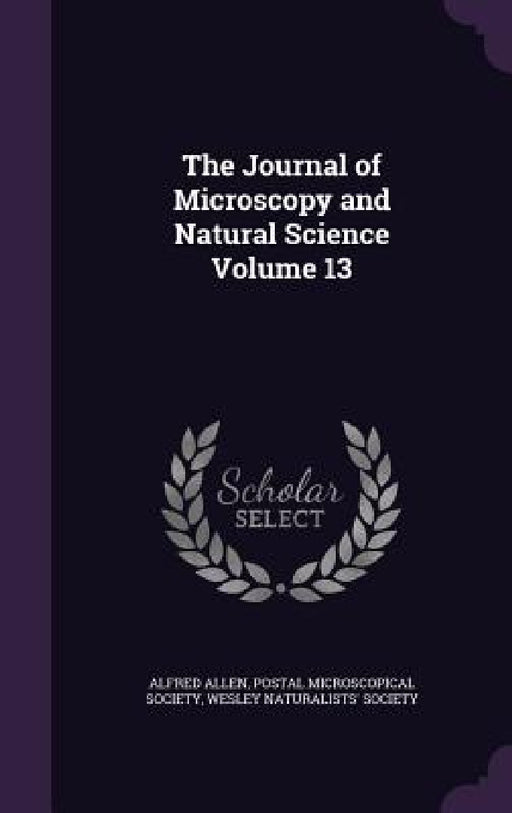 The Journal of Microscopy and Natural Science Volume 13 by Alfred Allen, Postal Microscopical Society, Wesley Naturalists' Society