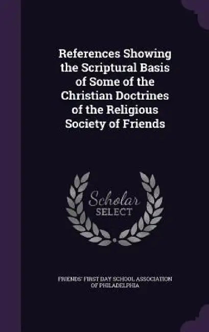 References Showing the Scriptural Basis of Some of the Christian Doctrines of the Religious Society of Friends by Friends' First Day School Association of