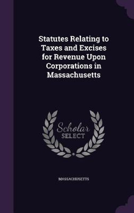 Statutes Relating to Taxes and Excises for Revenue Upon Corporations in Massachusetts by Massachusetts