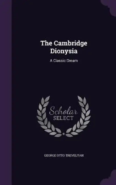 The Cambridge Dionysia: A Classic Dream by George Otto Trevelyan