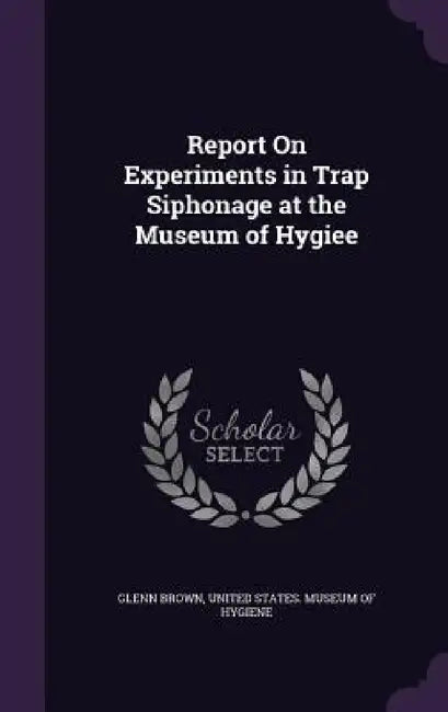 Report On Experiments in Trap Siphonage at the Museum of Hygiee by Glenn Brown, United States Museum of Hygiene