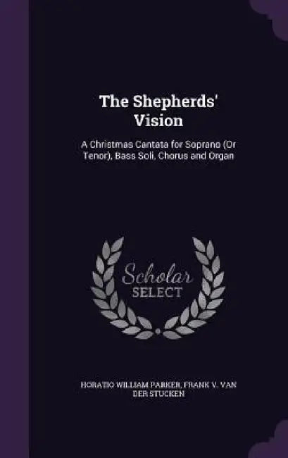 The Shepherds' Vision: A Christmas Cantata for Soprano (Or Tenor), Bass Soli, Chorus and Organ by Horatio William Parker, Frank V. Van Der Stucken