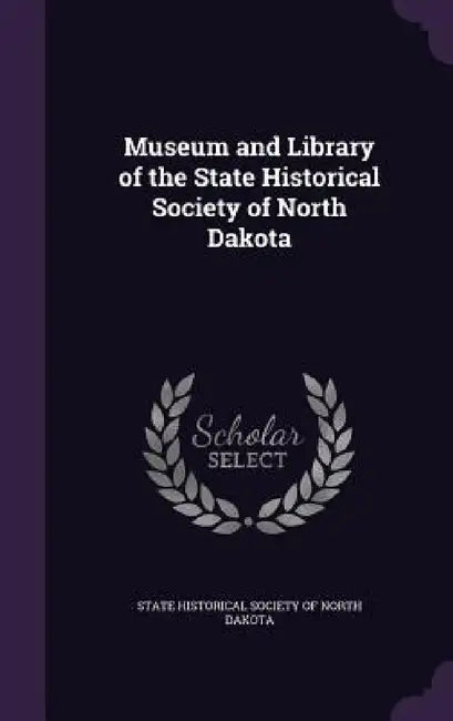 Museum and Library of the State Historical Society of North Dakota by State Historical Society of North Dakota