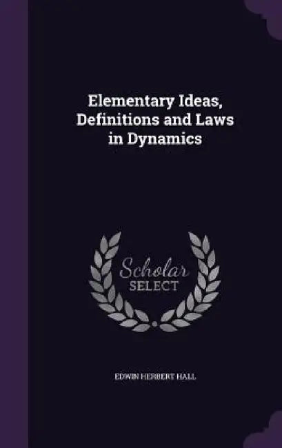 Elementary Ideas, Definitions and Laws in Dynamics by Edwin Herbert Hall