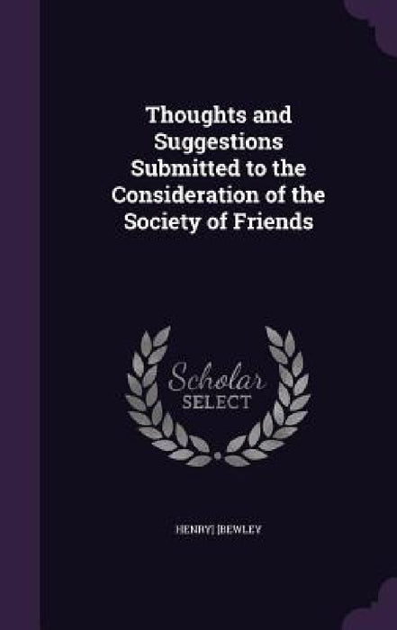 Thoughts and Suggestions Submitted to the Consideration of the Society of Friends by Henry] [Bewley