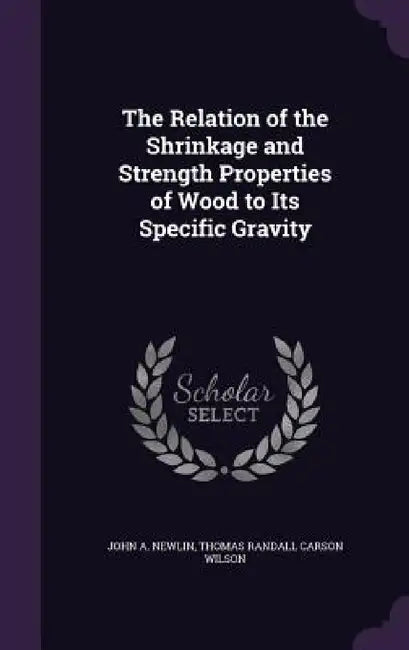 The Relation of the Shrinkage and Strength Properties of Wood to Its Specific Gravity by John A. Newlin, Thomas Randall Carson Wilson