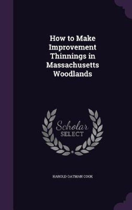 How to Make Improvement Thinnings in Massachusetts Woodlands by Harold Oatman Cook