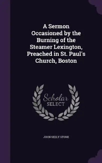 A Sermon Occasioned by the Burning of the Steamer Lexington, Preached in St. Paul's Church, Boston by John Seely Stone