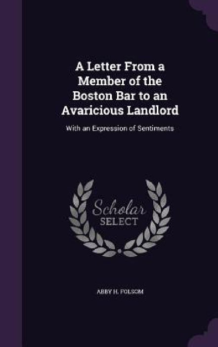 A Letter From a Member of the Boston Bar to an Avaricious Landlord: With an Expression of Sentiments by Abby H. Folsom