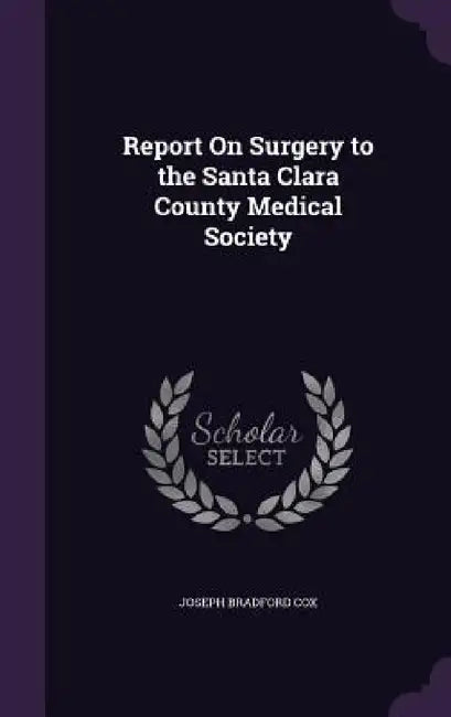 Report On Surgery to the Santa Clara County Medical Society by Joseph Bradford Cox
