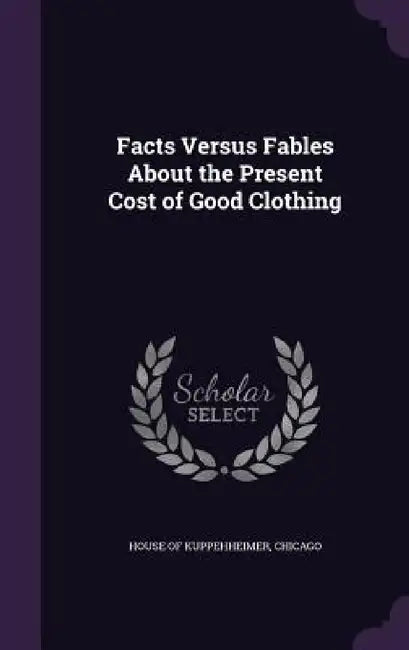 Facts Versus Fables About the Present Cost of Good Clothing by Chicago House of Kuppehheimer