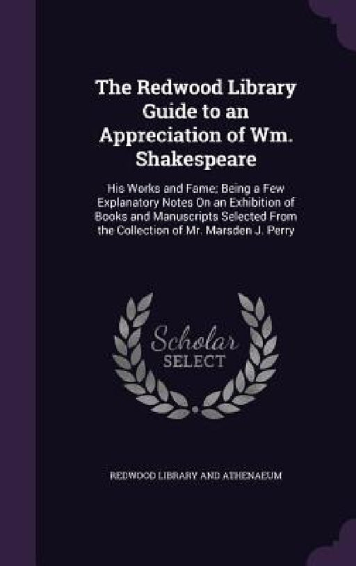 The Redwood Library Guide to an Appreciation of Wm. Shakespeare: His Works and Fame; Being a Few Explanatory Notes On an Exhibition of Books and Manus by Redwood Library and Athenaeum