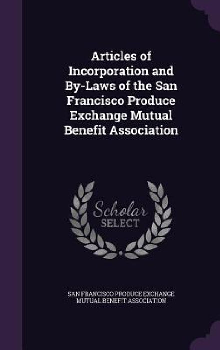 Articles of Incorporation and By-Laws of the San Francisco Produce Exchange Mutual Benefit Association by San Francisco Produce Exchange Mutual Be