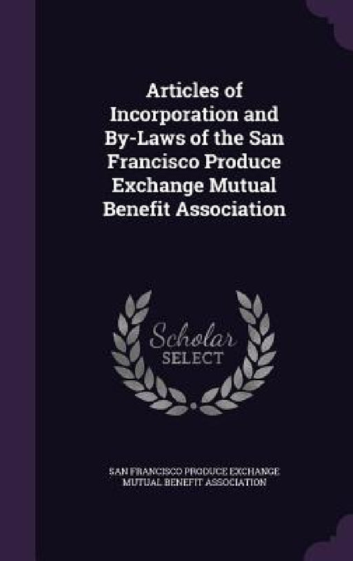 Articles of Incorporation and By-Laws of the San Francisco Produce Exchange Mutual Benefit Association by San Francisco Produce Exchange Mutual Be