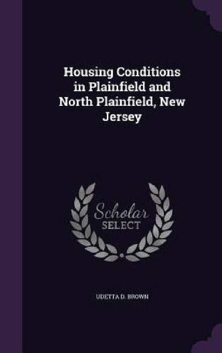 Housing Conditions in Plainfield and North Plainfield, New Jersey by Udetta D. Brown