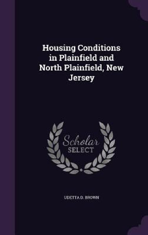 Housing Conditions in Plainfield and North Plainfield, New Jersey by Udetta D. Brown