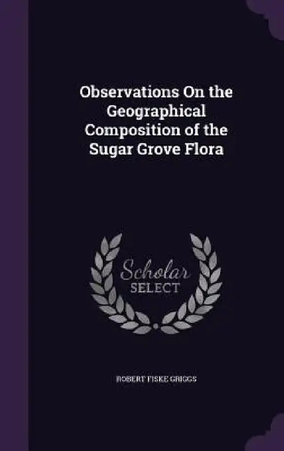 Observations On the Geographical Composition of the Sugar Grove Flora by Robert Fiske Griggs