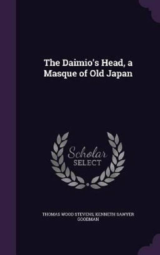 The Daimio's Head, a Masque of Old Japan by Thomas Wood Stevens, Kenneth Sawyer Goodman