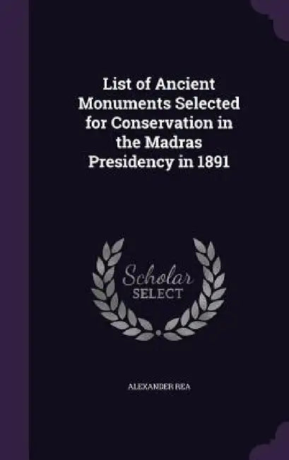 List of Ancient Monuments Selected for Conservation in the Madras Presidency in 1891 by Alexander Rea