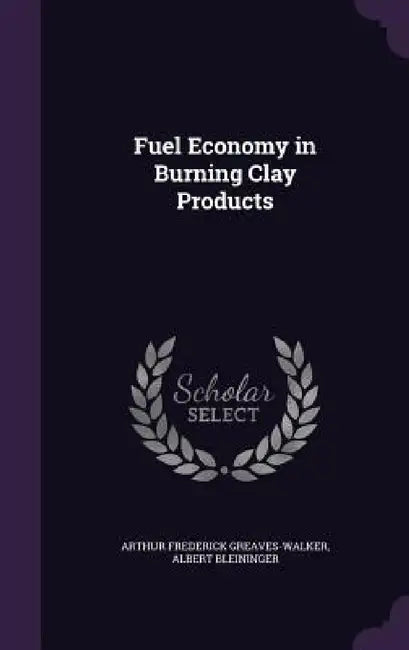 Fuel Economy in Burning Clay Products by Arthur Frederick Greaves-Walker, Albert Bleininger
