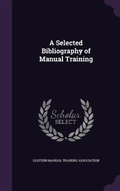 A Selected Bibliography of Manual Training by Eastern Manual Training Association