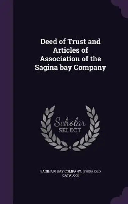 Deed of Trust and Articles of Association of the Sagina bay Company by Saginaw Bay Company [From Old Catalog]